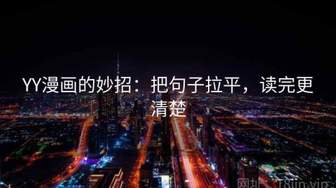 YY漫画的妙招：把句子拉平，读完更清楚