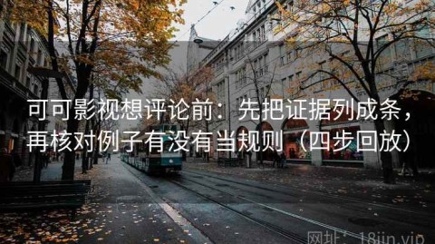 可可影视想评论前：先把证据列成条，再核对例子有没有当规则（四步回放）