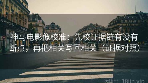 神马电影像校准：先校证据链有没有断点，再把相关写回相关（证据对照）