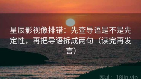 星辰影视像排错：先查导语是不是先定性，再把导语拆成两句（读完再发言）