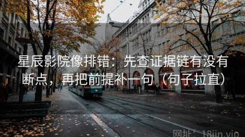 星辰影院像排错：先查证据链有没有断点，再把前提补一句（句子拉直）