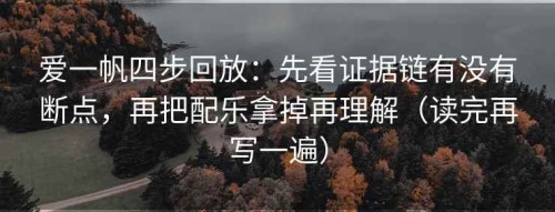 爱一帆四步回放：先看证据链有没有断点，再把配乐拿掉再理解（读完再写一遍）