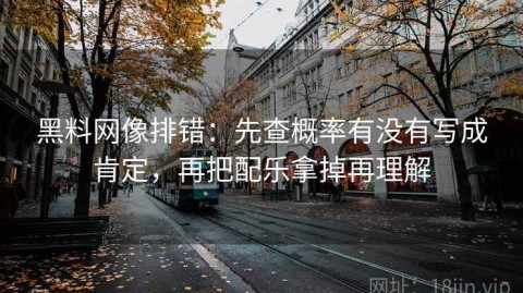 黑料网像排错：先查概率有没有写成肯定，再把配乐拿掉再理解