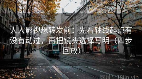 人人影视想转发前：先看轴线起点有没有动过，再把镜头选择写明（四步回放）