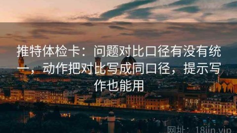 推特体检卡：问题对比口径有没有统一，动作把对比写成同口径，提示写作也能用