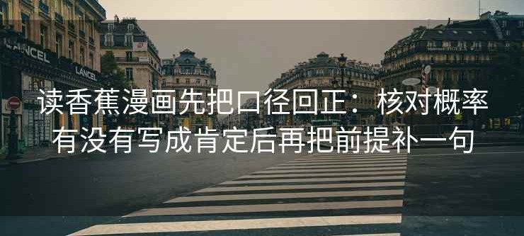 读香蕉漫画先把口径回正：核对概率有没有写成肯定后再把前提补一句