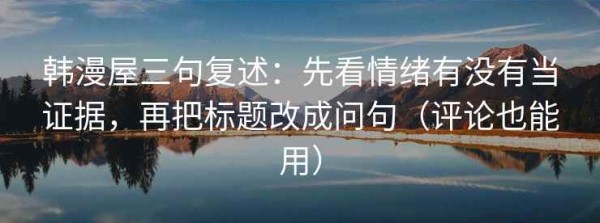 韩漫屋三句复述：先看情绪有没有当证据，再把标题改成问句（评论也能用）
