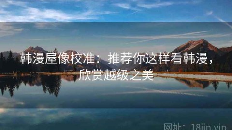 韩漫屋像校准：推荐你这样看韩漫，欣赏越级之美
