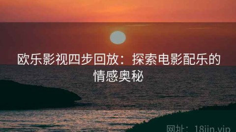 欧乐影视四步回放：探索电影配乐的情感奥秘
