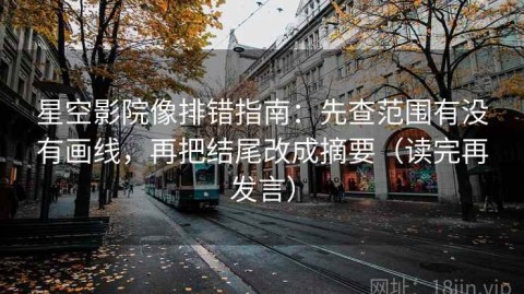 星空影院像排错指南：先查范围有没有画线，再把结尾改成摘要（读完再发言）