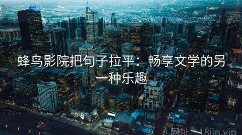 蜂鸟影院把句子拉平：畅享文学的另一种乐趣