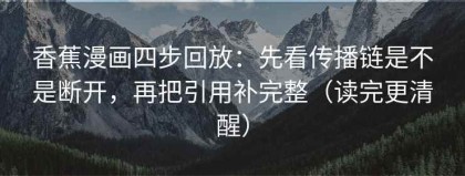 香蕉漫画四步回放：先看传播链是不是断开，再把引用补完整（读完更清醒）