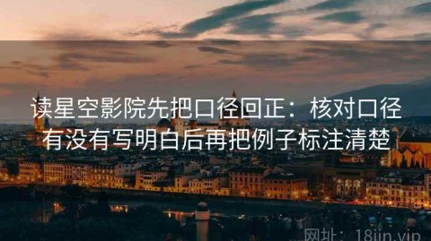 读星空影院先把口径回正：核对口径有没有写明白后再把例子标注清楚
