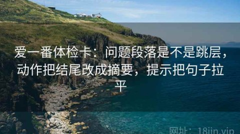 爱一番体检卡：问题段落是不是跳层，动作把结尾改成摘要，提示把句子拉平