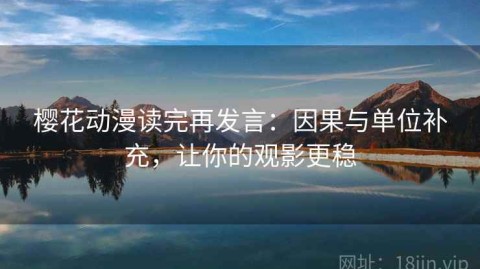 樱花动漫读完再发言：因果与单位补充，让你的观影更稳