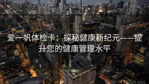 爱一帆体检卡：探秘健康新纪元——提升您的健康管理水平