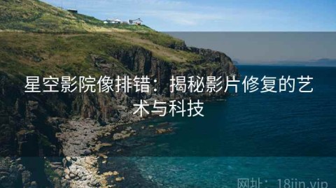 星空影院像排错：揭秘影片修复的艺术与科技
