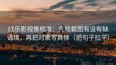 欧乐影视像校准：先校截图有没有缺语境，再把对象写具体（把句子拉平）