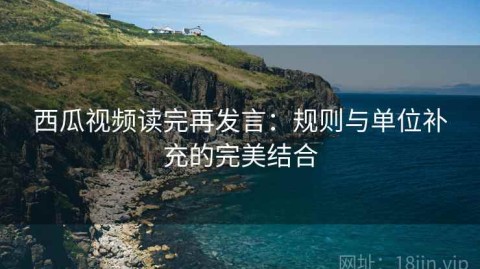 西瓜视频读完再发言：规则与单位补充的完美结合