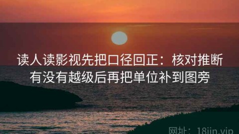 读人读影视先把口径回正：核对推断有没有越级后再把单位补到图旁