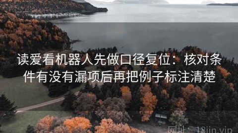 读爱看机器人先做口径复位：核对条件有没有漏项后再把例子标注清楚