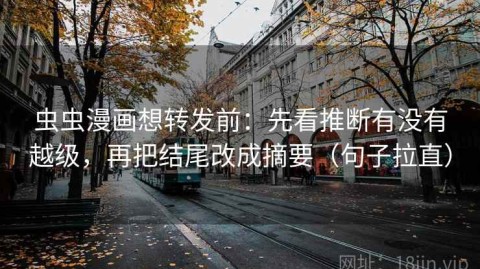 虫虫漫画想转发前：先看推断有没有越级，再把结尾改成摘要（句子拉直）