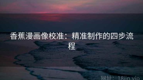 香蕉漫画像校准：精准制作的四步流程