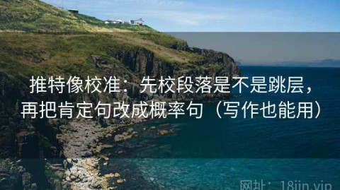 推特像校准：先校段落是不是跳层，再把肯定句改成概率句（写作也能用）