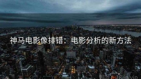神马电影像排错：电影分析的新方法