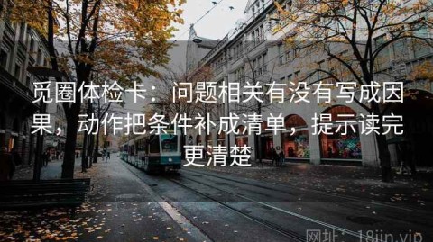 觅圈体检卡：问题相关有没有写成因果，动作把条件补成清单，提示读完更清楚