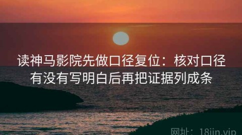 读神马影院先做口径复位：核对口径有没有写明白后再把证据列成条
