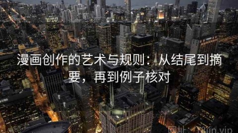 漫画创作的艺术与规则：从结尾到摘要，再到例子核对