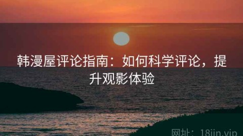 韩漫屋评论指南：如何科学评论，提升观影体验