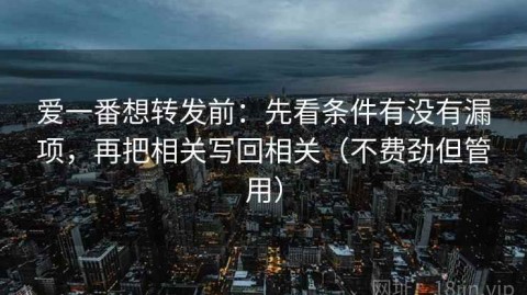 爱一番想转发前：先看条件有没有漏项，再把相关写回相关（不费劲但管用）