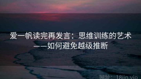 爱一帆读完再发言：思维训练的艺术——如何避免越级推断