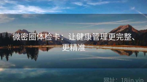 微密圈体检卡：让健康管理更完整、更精准