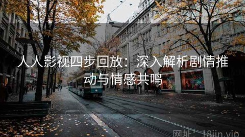 人人影视四步回放：深入解析剧情推动与情感共鸣