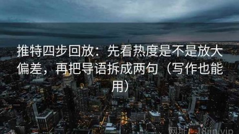 推特四步回放：先看热度是不是放大偏差，再把导语拆成两句（写作也能用）