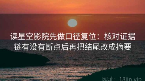 读星空影院先做口径复位：核对证据链有没有断点后再把结尾改成摘要