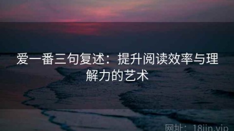 爱一番三句复述：提升阅读效率与理解力的艺术