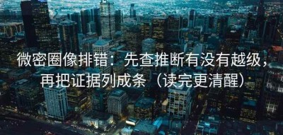 微密圈像排错：先查推断有没有越级，再把证据列成条（读完更清醒）