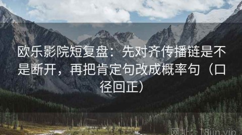 欧乐影院短复盘：先对齐传播链是不是断开，再把肯定句改成概率句（口径回正）