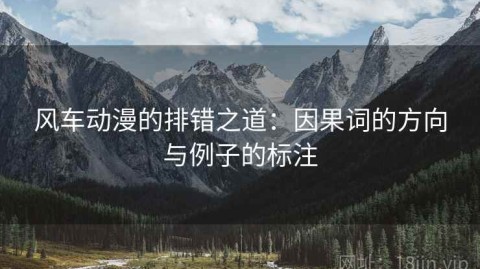 风车动漫的排错之道：因果词的方向与例子的标注