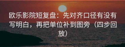 欧乐影院短复盘：先对齐口径有没有写明白，再把单位补到图旁（四步回放）