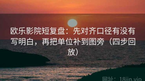 欧乐影院短复盘：先对齐口径有没有写明白，再把单位补到图旁（四步回放）