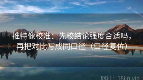 推特像校准：先校结论强度合适吗，再把对比写成同口径（口径复位）