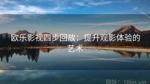 欧乐影视四步回放：提升观影体验的艺术