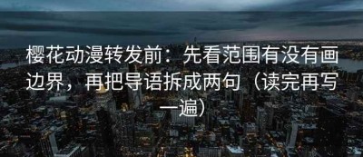 樱花动漫转发前：先看范围有没有画边界，再把导语拆成两句（读完再写一遍）