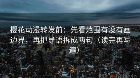 樱花动漫转发前：先看范围有没有画边界，再把导语拆成两句（读完再写一遍）