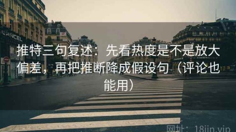 推特三句复述：先看热度是不是放大偏差，再把推断降成假设句（评论也能用）